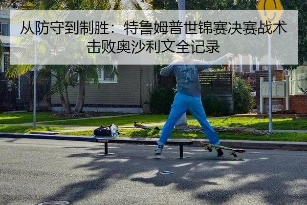 从防守到制胜：特鲁姆普世锦赛决赛战术击败奥沙利文全记录