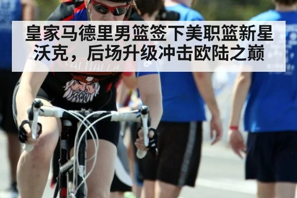 皇家马德里男篮签下美职篮新星沃克，后场升级冲击欧陆之巅