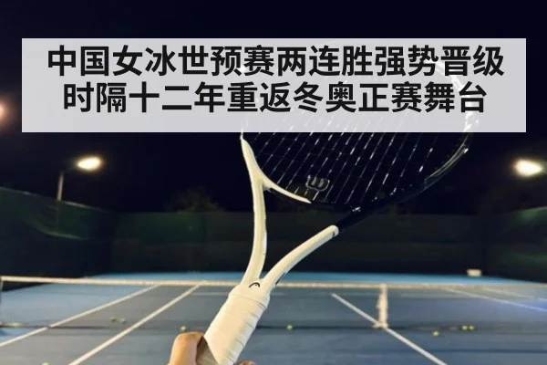 中国女冰世预赛两连胜强势晋级 时隔十二年重返冬奥正赛舞台